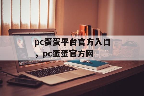 pc蛋蛋平台官方入口，pc蛋蛋官方网