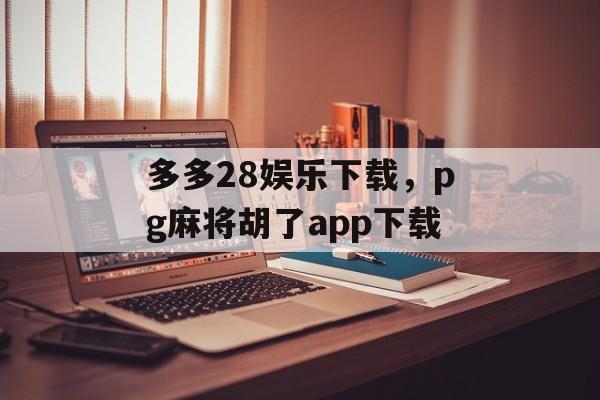 多多28娱乐下载，pg麻将胡了app下载